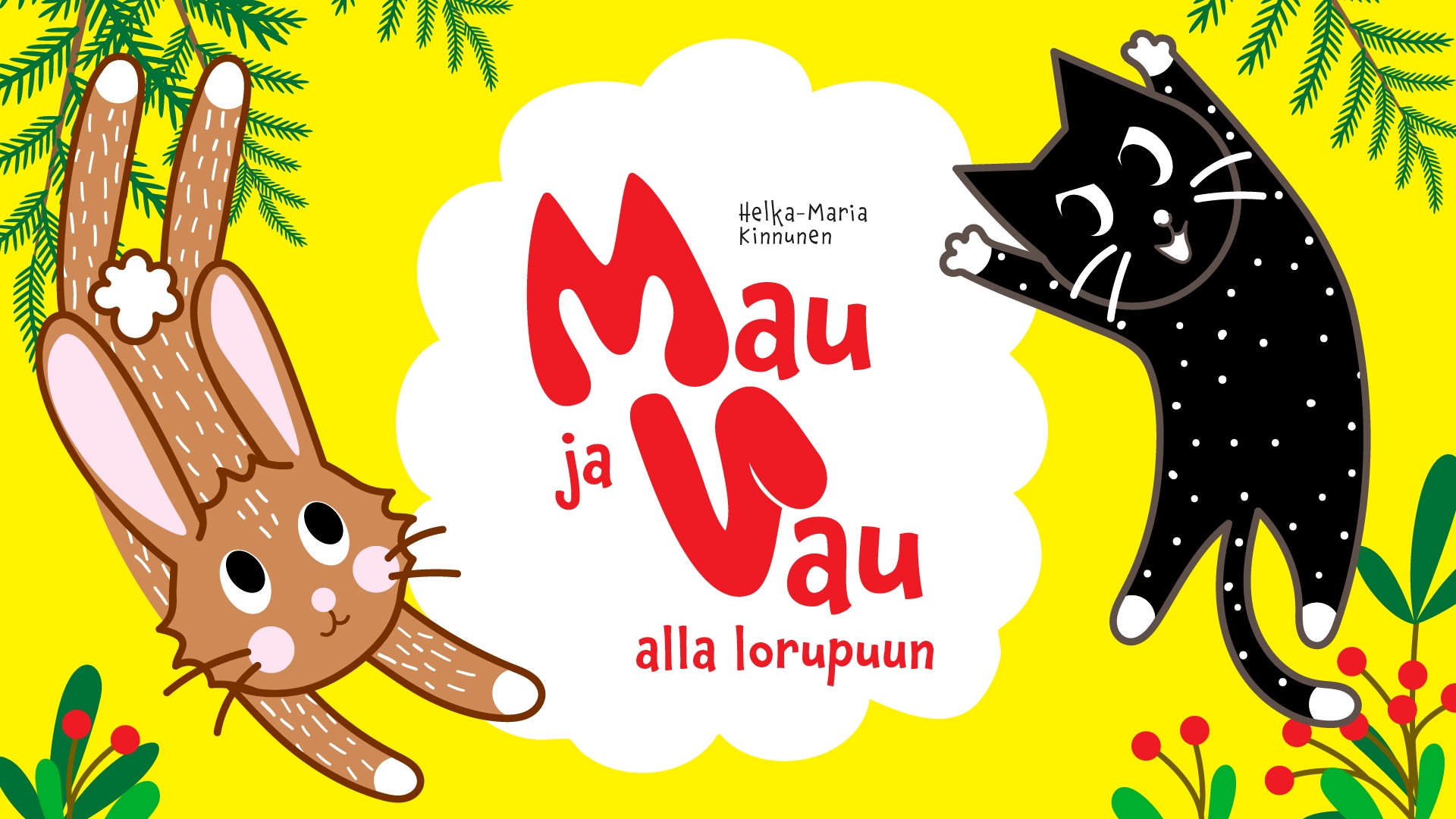 Keltaisella taustalla musta kissa ja ruskea jänis sekä havupuun oksia ja puolukan varpuja. Keskellä valkoinen pilvenmuotoinen läiskä, jossa punaiselle teksti: "Helka-Maria Kinnunen. Mau ja Vau alla lorupuun." Piirroskuva.